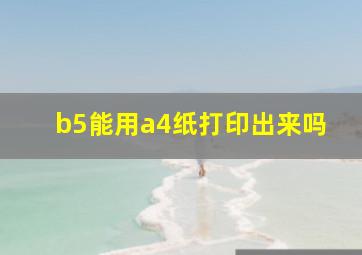 b5能用a4纸打印出来吗