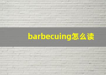 barbecuing怎么读