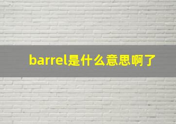 barrel是什么意思啊了