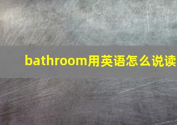 bathroom用英语怎么说读