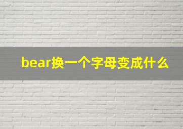 bear换一个字母变成什么