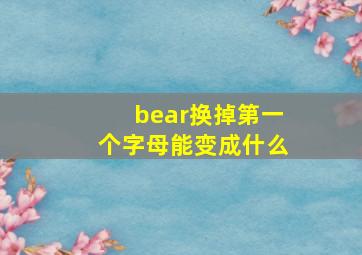 bear换掉第一个字母能变成什么