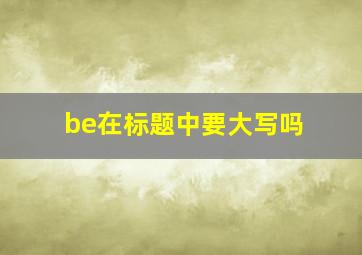 be在标题中要大写吗