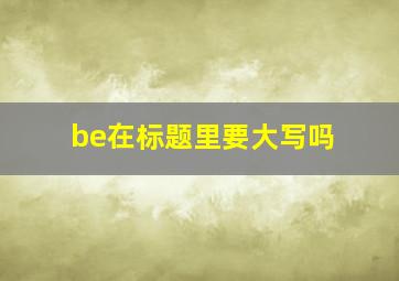 be在标题里要大写吗