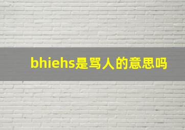 bhiehs是骂人的意思吗