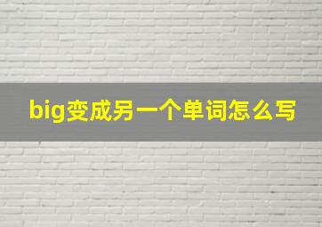 big变成另一个单词怎么写