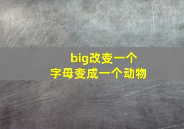 big改变一个字母变成一个动物