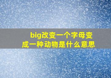 big改变一个字母变成一种动物是什么意思