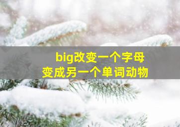 big改变一个字母变成另一个单词动物