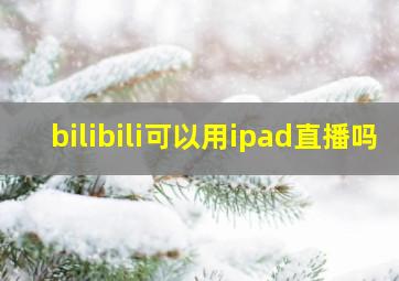 bilibili可以用ipad直播吗