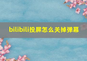 bilibili投屏怎么关掉弹幕