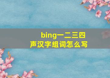 bing一二三四声汉字组词怎么写