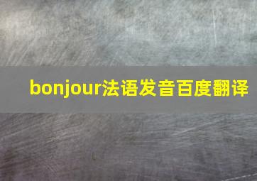 bonjour法语发音百度翻译