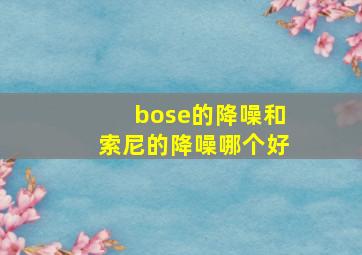 bose的降噪和索尼的降噪哪个好