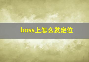 boss上怎么发定位