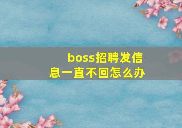 boss招聘发信息一直不回怎么办