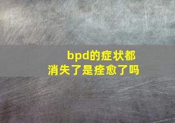 bpd的症状都消失了是痊愈了吗