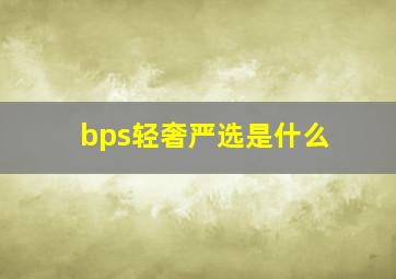 bps轻奢严选是什么