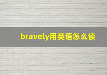 bravely用英语怎么读