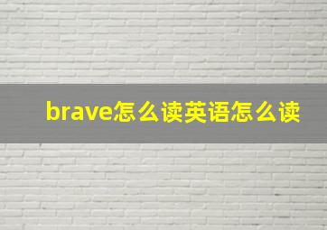 brave怎么读英语怎么读