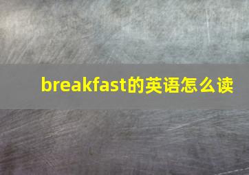 breakfast的英语怎么读