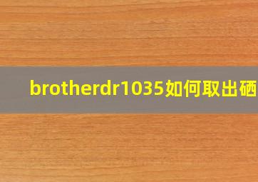 brotherdr1035如何取出硒鼓