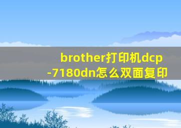 brother打印机dcp-7180dn怎么双面复印