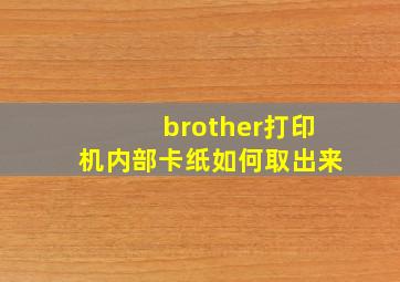 brother打印机内部卡纸如何取出来