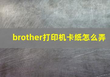 brother打印机卡纸怎么弄