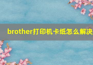 brother打印机卡纸怎么解决