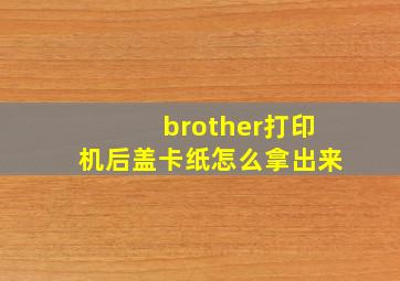 brother打印机后盖卡纸怎么拿出来