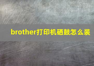 brother打印机硒鼓怎么装