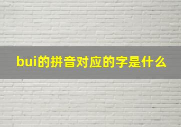 bui的拼音对应的字是什么