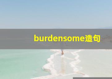 burdensome造句