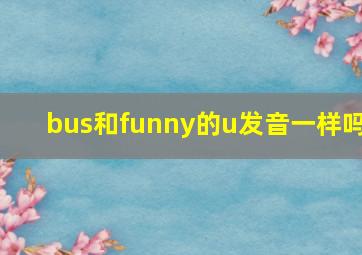 bus和funny的u发音一样吗