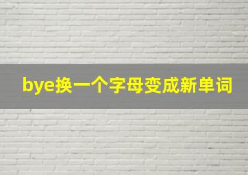 bye换一个字母变成新单词