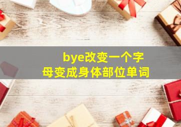 bye改变一个字母变成身体部位单词