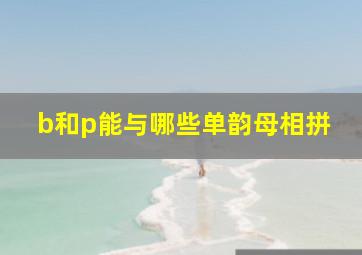 b和p能与哪些单韵母相拼