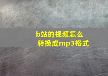 b站的视频怎么转换成mp3格式