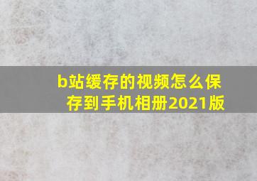 b站缓存的视频怎么保存到手机相册2021版