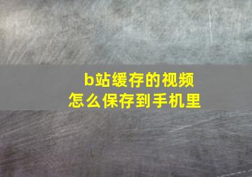 b站缓存的视频怎么保存到手机里