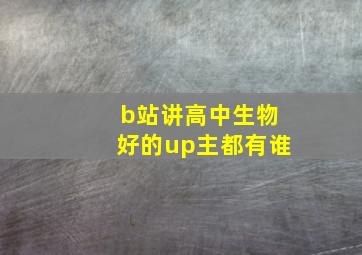 b站讲高中生物好的up主都有谁