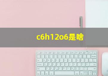 c6h12o6是啥