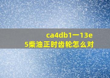 ca4db1一13e5柴油正时齿轮怎么对