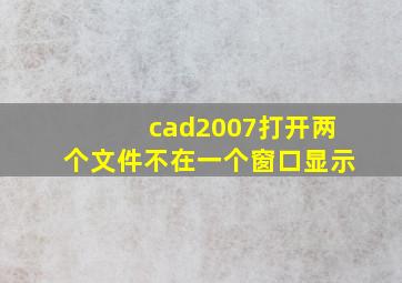 cad2007打开两个文件不在一个窗口显示