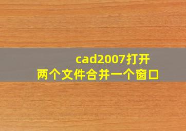 cad2007打开两个文件合并一个窗口