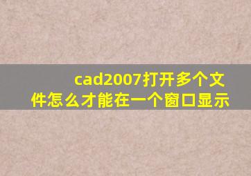 cad2007打开多个文件怎么才能在一个窗口显示