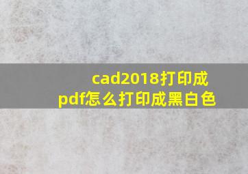 cad2018打印成pdf怎么打印成黑白色