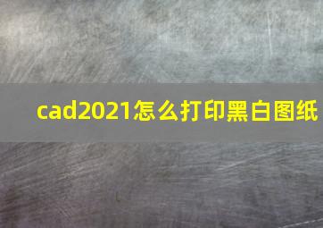 cad2021怎么打印黑白图纸