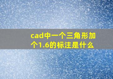 cad中一个三角形加个1.6的标注是什么